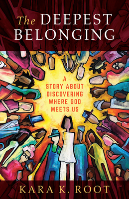 The Deepest Belonging: A Story about Discovering Where God Meets Us - Kara K. Root