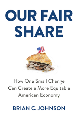 Our Fair Share: How One Small Change Can Create a More Equitable American Economy - Brian C. Johnson
