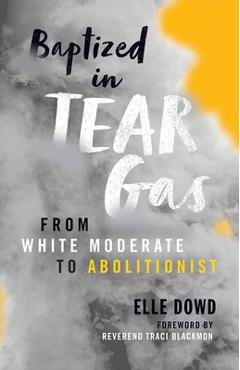 Coperta cărții 'Baptized in Tear Gas: From White Moderate to Abolitionist - Elle Dowd'