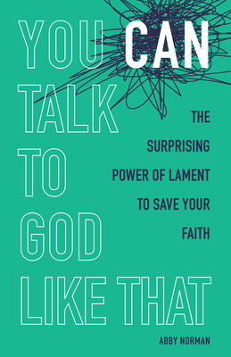 You Can Talk to God Like That: The Surprising Power of Lament to Save Your Faith - Abby Norman