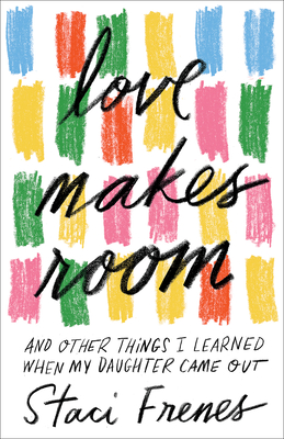 Love Makes Room: And Other Things I Learned When My Daughter Came Out - Staci Frenes