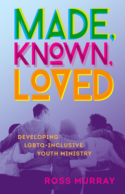 Made, Known, Loved: Developing LGBTQ-Inclusive Youth Ministry - Ross Murray