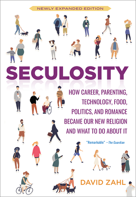Seculosity: How Career, Parenting, Technology, Food, Politics, and Romance Became Our New Religion and What to Do about It (New an - David Zahl