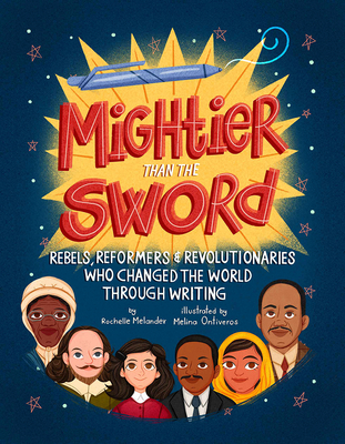 Mightier Than the Sword: Rebels, Reformers, and Revolutionaries Who Changed the World Through Writing - Rochelle Melander
