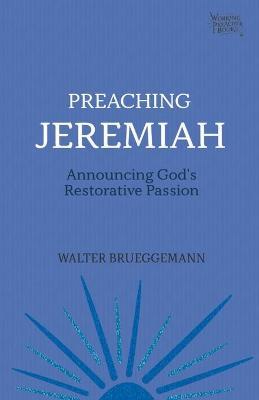 Preaching Jeremiah: Announcing God's Restorative Passion - Walter Brueggemann