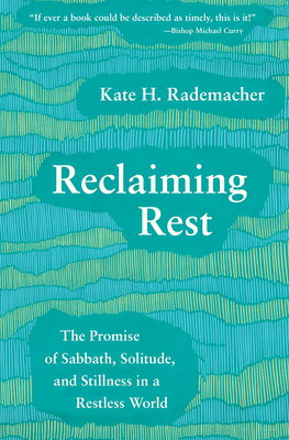 Reclaiming Rest: The Promise of Sabbath, Solitude, and Stillness in a Restless World - Kate H. Rademacher