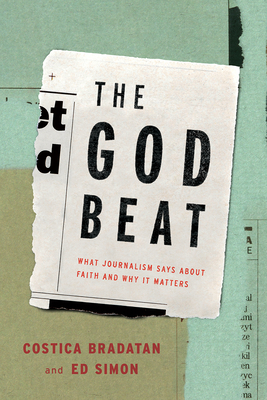 The God Beat: What Journalism Says about Faith and Why It Matters - Costica Bradatan