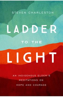 Poza produsului Ladder to the Light: An Indigenous Elder's Meditations on Hope and Courage - Steven Charleston