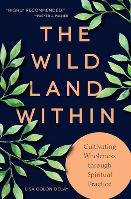 The Wild Land Within: Cultivating Wholeness Through Spiritual Practice - Lisa Col�n Delay