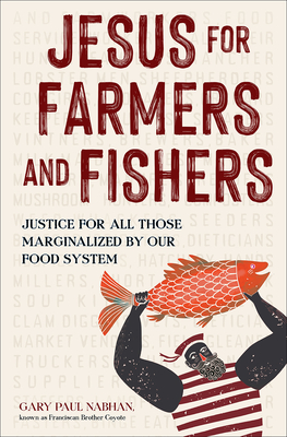 Jesus for Farmers and Fishers: Justice for All Those Marginalized by Our Food System - Gary Paul Nabhan