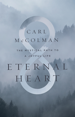Eternal Heart: The Mystical Path to a Joyful Life - Carl Mccolman