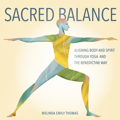 Sacred Balance: Aligning Body and Spirit through Yoga and the Benedictine Way - Melinda Emily Thomas