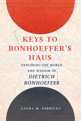 Keys to Bonhoeffer's Haus: Exploring the World and Wisdom of Dietrich Bonhoeffer - Laura M. Fabrycky