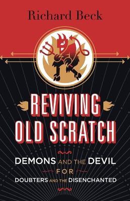 Reviving Old Scratch: Demons and the Devil for Doubters and the Disenchanted - Richard Beck