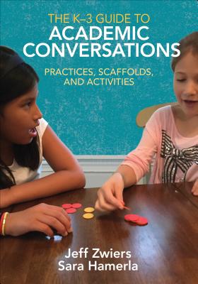The K-3 Guide to Academic Conversations: Practices, Scaffolds, and Activities - Jeff Zwiers
