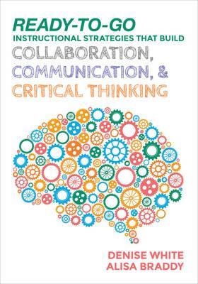 Ready-to-Go Instructional Strategies That Build Collaboration, Communication, and Critical Thinking - Denise M. White