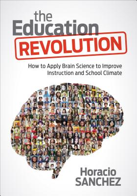 The Education Revolution: How to Apply Brain Science to Improve Instruction and School Climate - Horacio Sanchez