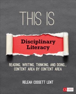 This Is Disciplinary Literacy: Reading, Writing, Thinking, and Doing . . . Content Area by Content Area - Releah Cossett Lent