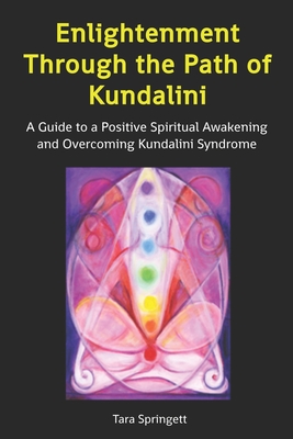 Enlightenment Through the Path of Kundalini: A Guide to a Positive Spiritual Awakening and Overcoming Kundalini Syndrome - Tara Springett