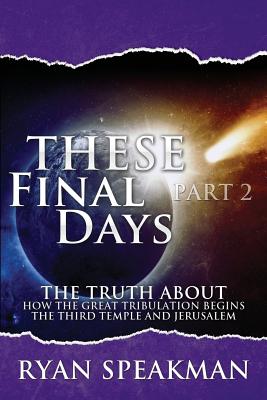 These Final Days Part 2: The Truth about How the Great Tribulation Begins, the Third Temple, and Jerusalem - Ryan Speakman