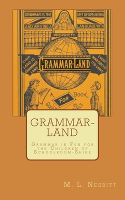 Grammar-Land: Grammar in Fun for the Children of Schoolroom-Shire - M. L. Nesbitt