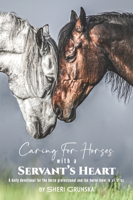 Caring for Horses with a Servant's Heart: A Daily Devotional for the horse professional & the horse lover in all of us - Sheri Grunska