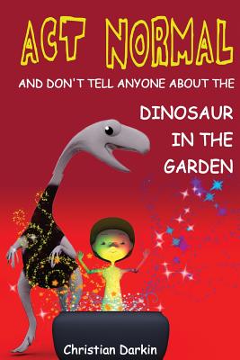 Act Normal - And Don't Tell Anyone About The Dinosaur In The Garden: Read it yourself chapter books - Christian Darkin