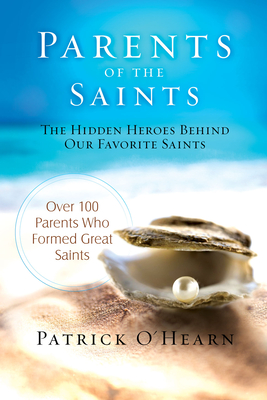 Parents of the Saints: The Hidden Heroes Behind Our Favorite Saints - Patrick O'hearn