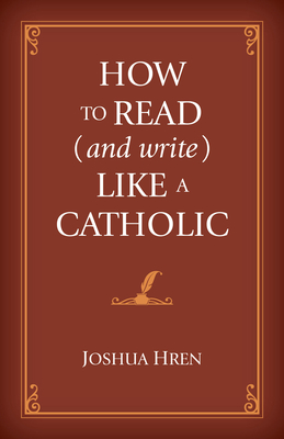 How to Read (and Write) Like a Catholic - Joshua Hren