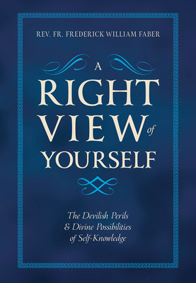 A Right View of Yourself: The Devilish Perils & Divine Possibilities of Self-Knowledge - Frederick William Faber