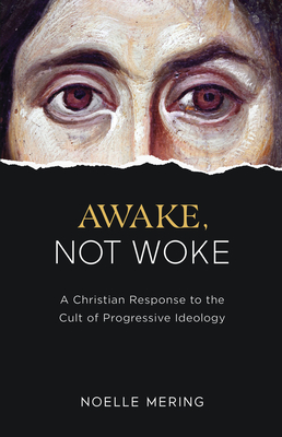Awake, Not Woke: A Christian Response to the Cult of Progressive Ideology - Noelle Mering