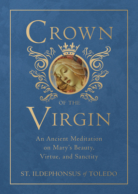 Crown of the Virgin: An Ancient Meditation on Mary's Beauty, Virtue, and Sanctity - St Ildephonsus Of Toledo