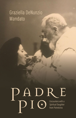 Padre Pio: Encounters with a Spiritual Daughter from Pietrelcina - Graziella Denunzio Mandato