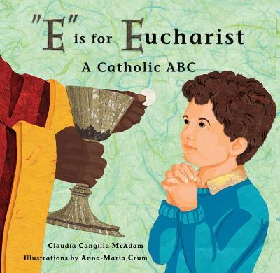 E Is for Eucharist: A Catholic ABC - Claudia Cangilla Mcadam