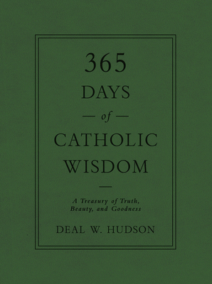 365 Days of Catholic Wisdom: A Treasury of Truth, Beauty, and Goodness - Deal W. Hudson