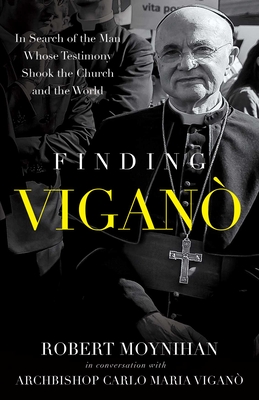Finding Vigano: The Man Behind the Testimony That Shook the Church and the World - Robert Moynihan