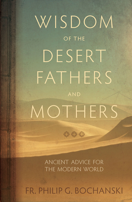 Wisdom of the Desert Fathers and Mothers: Ancient Advice for the Modern World - Philip Bochanski
