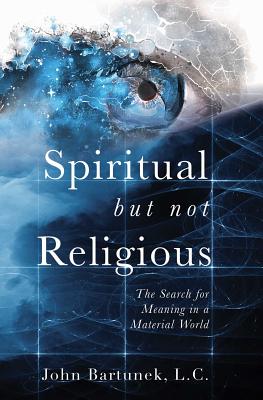 Spiritual But Not Religious: The Search for Meaning in a Material World - John Bartunek
