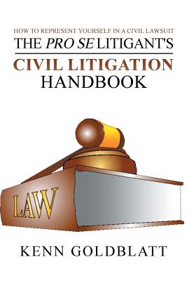 The Pro Se Litigant's Civil Litigation Handbook: How to Represent Yourself in a Civil Lawsuit - Kenn Goldblatt