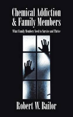 Chemical Addiction & Family Members: What Family Members Need to Survive and Thrive - Robert W. Bailor