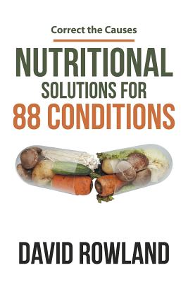 Nutritional Solutions for 88 Conditions: Correct the Causes - David Rowland