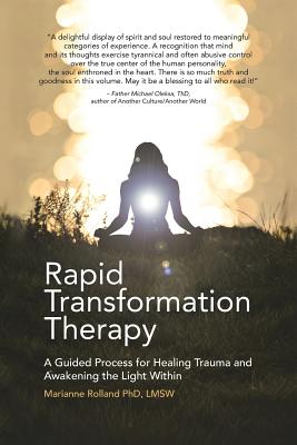Rapid Transformation Therapy: A Guided Process for Healing Trauma and Awakening the Light Within - Marianne Rolland Ph. D. Lmsw
