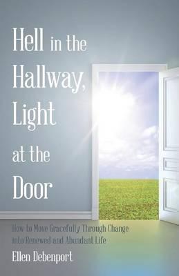 Hell in the Hallway, Light at the Door: How to Move Gracefully Through Change into Renewed and Abundant Life - Ellen Debenport