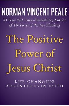 The Positive Power of Jesus Christ: Life-Changing Adventures in Faith - Norman Vincent Peale