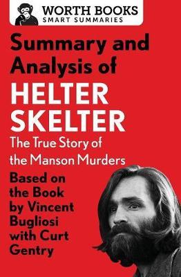 Summary and Analysis of Helter Skelter: The True Story of the Manson Murders: Based on the Book by Vincent Bugliosi with Curt Gentry - Worth Books