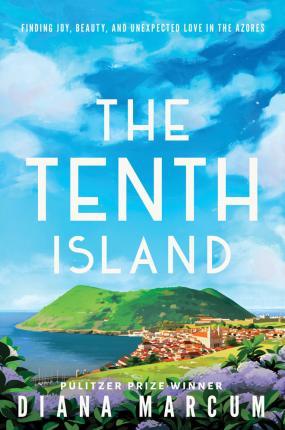 The Tenth Island: Finding Joy, Beauty, and Unexpected Love in the Azores - Diana Marcum