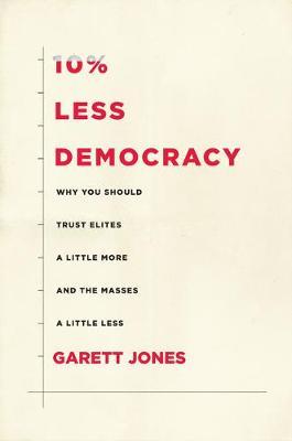 10% Less Democracy: Why You Should Trust Elites a Little More and the Masses a Little Less - Garett Jones