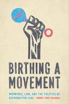 Birthing a Movement: Midwives, Law, and the Politics of Reproductive Care - Ren&#65533;e Ann Cramer
