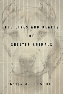 The Lives and Deaths of Shelter Animals: The Lives and Deaths of Shelter Animals - Katja M. Guenther