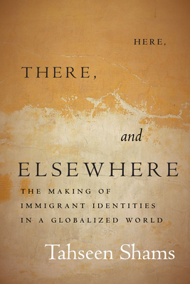 Here, There, and Elsewhere: The Making of Immigrant Identities in a Globalized World - Tahseen Shams